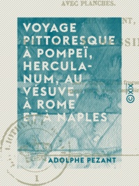 Adolphe Pezant - Voyage pittoresque à Pompeï, Herculanum, au Vésuve, à Rome et à Naples.