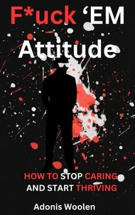 F*uck 'em Attitude: How to stop caring and start thriving
