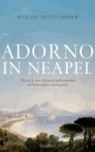 Adorno in Neapel - Wie sich eine Sehnsuchtslandschaft in Philosophie verwandelt.
