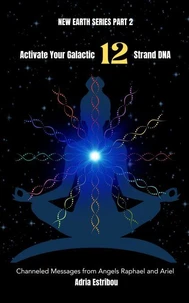 Activate Your Galactic 12 Strand DNA: Channeled Transmissions from Angels Raphael and Ariel