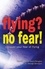 Flying, No Fear!. Conquer Your Fear of Flying