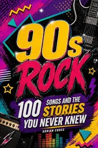 90s ROCK - 100 Songs and the Stories You Never Knew