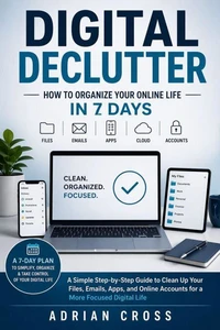 Digital Declutter: Organize Your Online Life in 7 Days