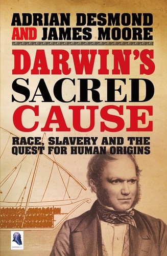 Adrian Desmond et James Moore - Darwin's Sacred Cause - Race, Slavery and the Quest for Human Origins.