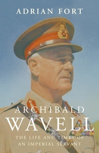 Adrian Fort - Archibald Wavell - The Life and Times of an Imperial Servant.