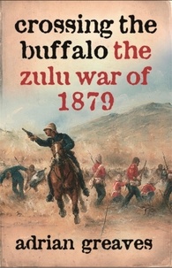 Adrian Greaves - Crossing the Buffalo - The Zulu War of 1879.