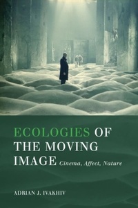 Adrian J. Ivakhiv - Ecologies of the Moving Image - Cinema, Affect, Nature.