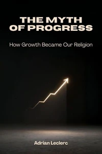 The Myth of Progress: How Growth Became Our Religion