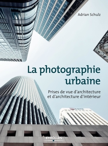 La photographie urbaine. Prises de vue d'architecture etd'architecture d'intérieur