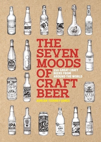 Adrian Tierney-Jones - The Seven Moods of Craft Beer - 350 Great Craft Beers from Around the World.