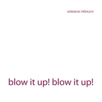 Adrian W. Fröhlich - blow it up! blow it up!.