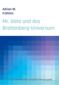 Adrian W. Fröhlich - Mr. Data und das Braitenberg-Universum - Das Prinzip Bewusstsein, ergänzte Neuausgabe.