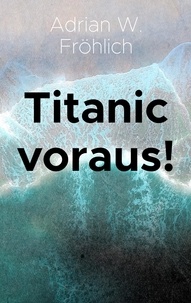 Adrian W. Fröhlich - Titanic voraus! - Ein Essay.