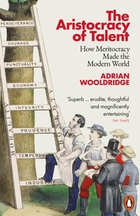 Adrian Wooldridge - The Aristocracy of Talent - How Meritocracy Made the Modern World.