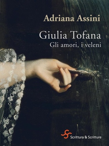 Adriana Assini - Giulia Tofana. Gli amori, i veleni.