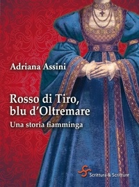 Adriana Assini - Rosso di Tiro, blu d'Oltremare. Una storia fiamminga.