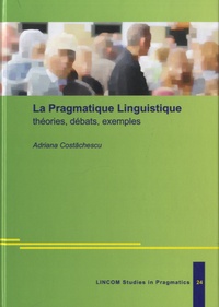 Adriana Costachescu - La pragmatique linguistique - Théories, débats, exemples.