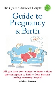 Adriana Hunter - The Queen Charlotte's Hospital Guide to Pregnancy &amp; Birth.