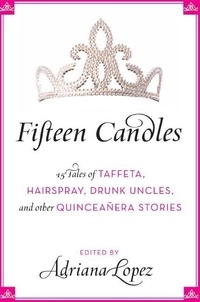 Adriana V. Lopez - Fifteen Candles - 15 Tales of Taffeta, Hairspray, Drunk Uncles, and other Quinceanera Stories.