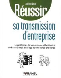 Adriana Vasu - Réussir sa transmission d'entreprise - Les méthodes de transmission et l'utilisation du Pacte Dutreil à l'usage du dirigeant d'entreprise.