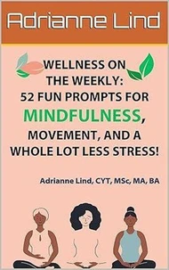 Wellness on the Weekly: 52 Fun Prompts For Mindfulness, Movement, and a Whole Lot Less Stress!