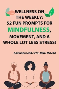 Wellness on the Weekly: 52 Fun Prompts For Mindfulness, Movement, and a Whole Lot Less Stress!