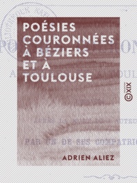 Adrien Aliez - Poésies couronnées à Béziers et à Toulouse - Publiées, après la mort de l'auteur, par un de ses compatriotes.
