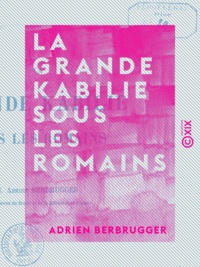 Adrien Berbrugger - La Grande Kabilie sous les Romains.