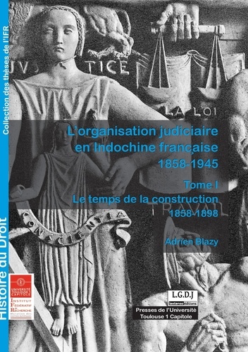 L'organisation judiciaire en Indochine Française (1858-1945). Tome 1, Le temps de la construction (1858-1898)