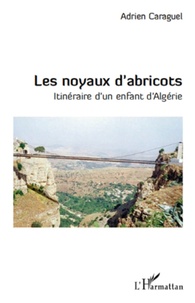 Adrien Caraguel - Les noyaux d'abricots - Itinéraire d'un enfant d'Algérie.
