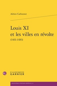 Adrien Carbonnet - Louis XI et les villes en révolte (1461-1483).