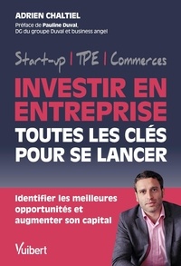 Adrien Chaltiel - Investir en entreprise, toutes les clés pour se lancer - Identifier les meilleures opportunités et augmenter son capital.