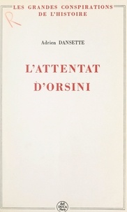 Adrien Dansette et Pierre Lafue - L'attentat d'Orsini.