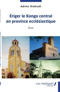 Adrien Diakiodi - Eriger le Kongo central en province ecclésiastique - Essai.
