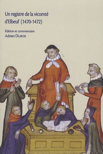Adrien Dubois - Un registre de la vicomté d'Elbeuf (1470-1472). Edition d'un registre de haute justice seigneuriale.