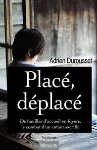 Pdf books free download gratuit gratuitement Placé, déplacé  - De familles d'accueil en foyers, le combat d'un enfant sacrifié par Adrien Durousset