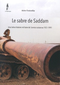 Adrien Fontanellaz - Le sabre de Saddam - Une brève histoire militaire de l'armée irakienne 1921-1991.