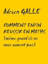 Adrien Galle - Comment enfin réussir en maths - Même quand ils ne nous aiment pas.