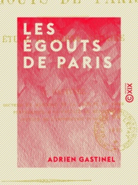 Adrien Gastinel - Les Égouts de Paris - Étude d'hygiène urbaine.