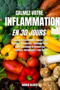  Adrien Gilbert - Calmez votre Inflammation en 30 Jours: 7 Secrets Éprouvés pour Réguler votre Système Immunitaire, Optimiser votre Santé Intestinale et Réduire les Douleurs Chroniques à Tout Âge.