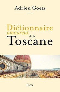 Adrien Goetz - Dictionnaire amoureux de la Toscane.