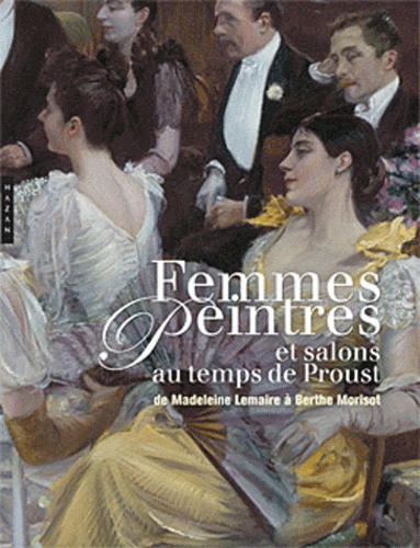 Adrien Goetz et Michaël Vottero - Femmes peintres et salons au temps de Proust - De Madeleine Lemaire à Berthe Morisot.