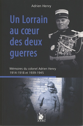 Adrien Henry - Un Lorrain au coeur des deux guerres - Mémoires du colonel Adrien Henry (1914-1918 et 1939-1945).