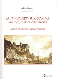 SAINT-VALERY-SUR-SOMME AUX XVIe, XVIIe et XVIIIe siècles ASPECT, TRANSFORMATION ET MŒURS