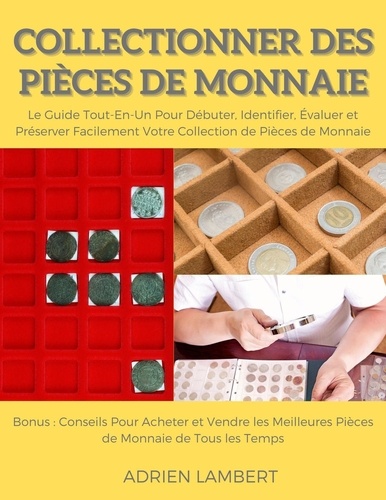  Adrien Lambert - Collectionner des Pièces de Monnaie.Le Guide Tout-En-Un Pour Débuter, Identifier, Évaluer et Préserver Facilement Votre Collection de Pièces de Monnaie.