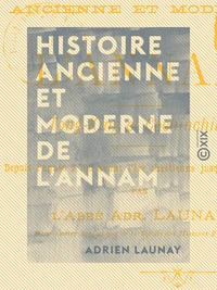 Histoire ancienne et moderne de l'Annam - Tong-King et Cochinchine, depuis l'année 2700 avant l'ère chrétienne jusqu'à nos jours