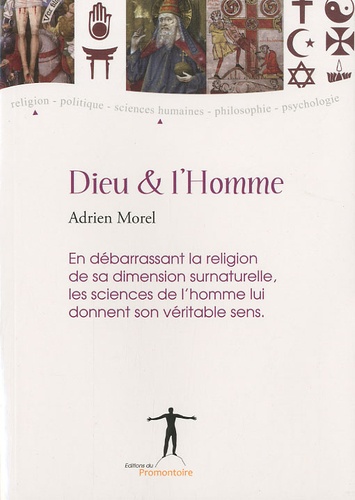 Adrien Morel - Dieu et l'Homme - En débarrassant la religion de sa dimension surnaturelle, les sciences de l'homme lui donnent son véritable sens.