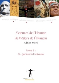 Adrien Morel - Sciences de l'Homme & Métiers de l'Humain - Tome 3: Du général à l'universel.