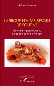 Adrien Poussou - L'Afrique n'a pas besoin de Poutine - Contre le "poutinisme", un poison pour le continent.