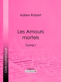 Adrien Robert et  Ligaran - Les Amours mortels - Tome I.